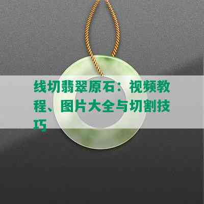 线切翡翠原石：视频教程、图片大全与切割技巧