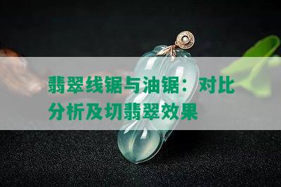 翡翠线锯与油锯：对比分析及切翡翠效果