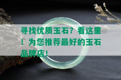 寻找优质玉石？看这里！为您推荐更好的玉石品牌店！