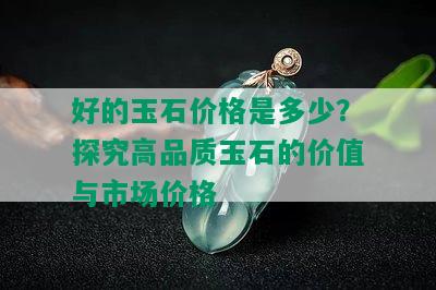 好的玉石价格是多少？探究高品质玉石的价值与市场价格