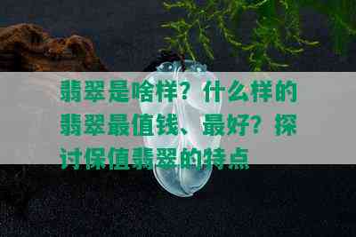 翡翠是啥样？什么样的翡翠最值钱、更好？探讨保值翡翠的特点