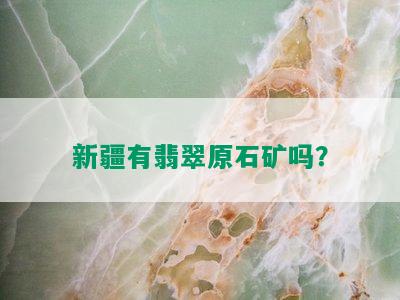 新疆有翡翠原石矿吗？