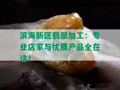 滨海新区翡翠加工：专业店家与优质产品全在这！