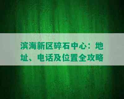 滨海新区碎石中心：地址、电话及位置全攻略