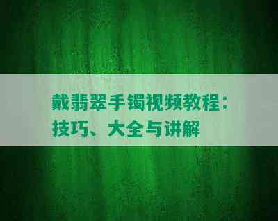 戴翡翠手镯视频教程：技巧、大全与讲解