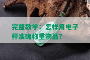 完整教学：怎样用电子秤准确称重物品？