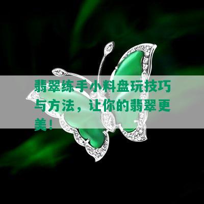 翡翠练手小料盘玩技巧与方法，让你的翡翠更美！