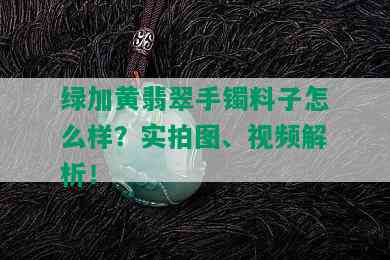 绿加黄翡翠手镯料子怎么样？实拍图、视频解析！