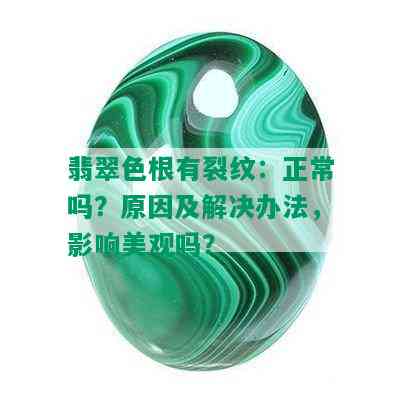 翡翠色根有裂纹：正常吗？原因及解决办法，影响美观吗？