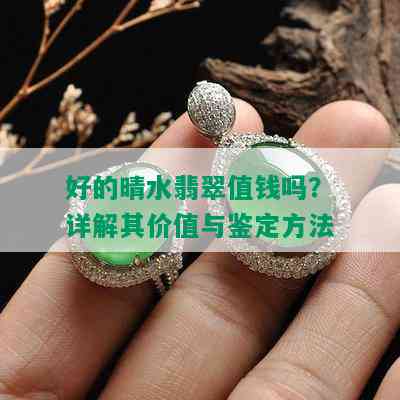 好的晴水翡翠值钱吗？详解其价值与鉴定方法