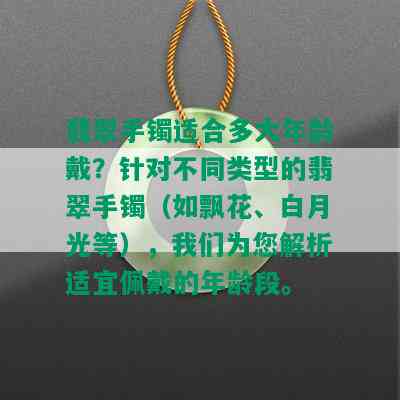 翡翠手镯适合多大年龄戴？针对不同类型的翡翠手镯（如飘花、白月光等），我们为您解析适宜佩戴的年龄段。