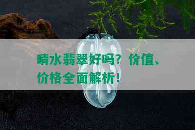 晴水翡翠好吗？价值、价格全面解析！