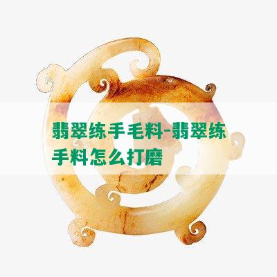 翡翠练手毛料-翡翠练手料怎么打磨