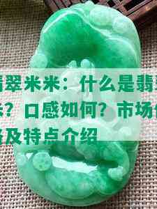 翡翠米米：什么是翡翠米？口感如何？市场价格及特点介绍