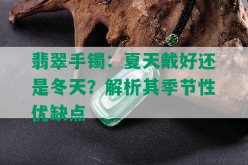 翡翠手镯：夏天戴好还是冬天？解析其季节性优缺点