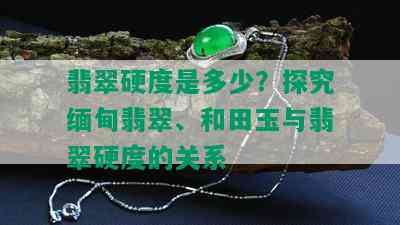 翡翠硬度是多少？探究缅甸翡翠、和田玉与翡翠硬度的关系