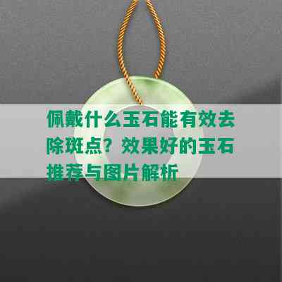 佩戴什么玉石能有效去除斑点？效果好的玉石推荐与图片解析