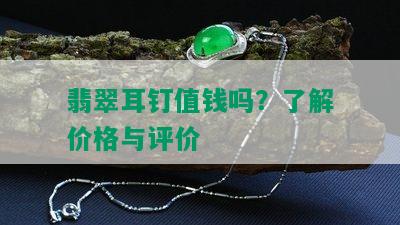 翡翠耳钉值钱吗？了解价格与评价