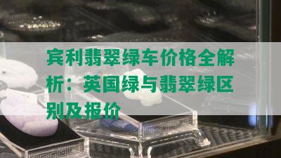 宾利翡翠绿车价格全解析：英国绿与翡翠绿区别及报价