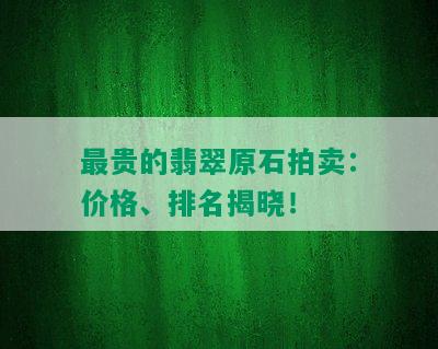 最贵的翡翠原石拍卖：价格、排名揭晓！