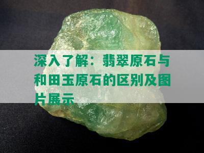 深入了解：翡翠原石与和田玉原石的区别及图片展示