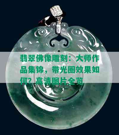 翡翠佛像雕刻：大师作品集锦，带光圈效果如何？高清图片全览