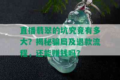 直播翡翠的坑究竟有多大？揭秘骗局及退款流程，还能赚钱吗？