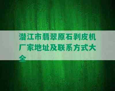 潜江市翡翠原石剥皮机厂家地址及联系方式大全