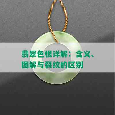 翡翠色根详解：含义、图解与裂纹的区别