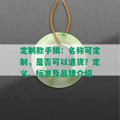 定制款手镯：名称可定制，是否可以退货？定义、标准及品牌介绍