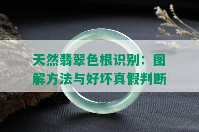 天然翡翠色根识别：图解方法与好坏真假判断