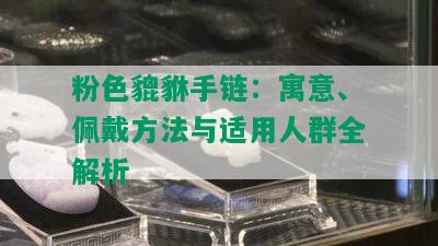 粉色貔貅手链：寓意、佩戴方法与适用人群全解析