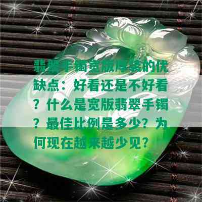 翡翠手镯宽版厚装的优缺点：好看还是不好看？什么是宽版翡翠手镯？更佳比例是多少？为何现在越来越少见？