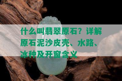 什么叫翡翠原石？详解原石泥沙皮壳、水路、冰种及开窗含义