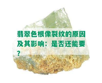 翡翠色根像裂纹的原因及其影响：是否还能要？