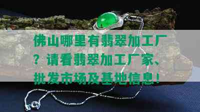 佛山哪里有翡翠加工厂？请看翡翠加工厂家、批发市场及基地信息！