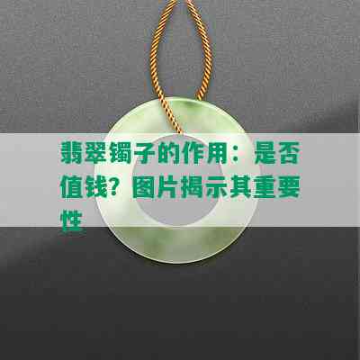 翡翠镯子的作用：是否值钱？图片揭示其重要性