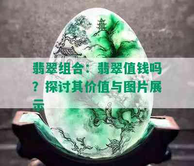 翡翠组合：翡翠值钱吗？探讨其价值与图片展示