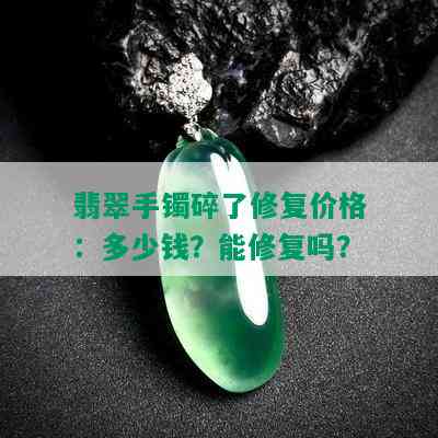 翡翠手镯碎了修复价格：多少钱？能修复吗？