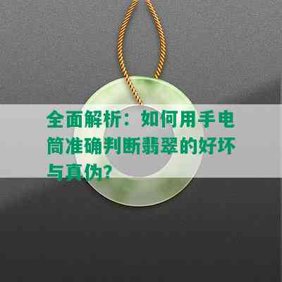 全面解析：如何用手电筒准确判断翡翠的好坏与真伪？