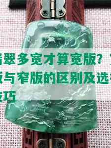 翡翠多宽才算宽版？宽版与窄版的区别及选择技巧