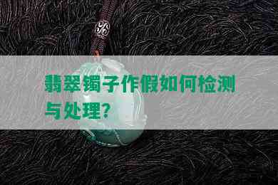 翡翠镯子作假如何检测与处理？