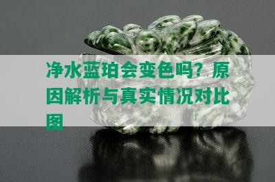 净水蓝珀会变色吗？原因解析与真实情况对比图