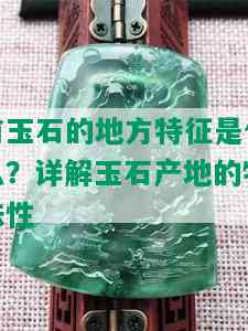 有玉石的地方特征是什么？详解玉石产地的特殊性