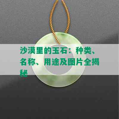 沙漠里的玉石：种类、名称、用途及图片全揭秘