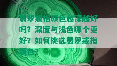 翡翠戒指颜色越深越好吗？深度与浅色哪个更好？如何挑选翡翠戒指颜色？