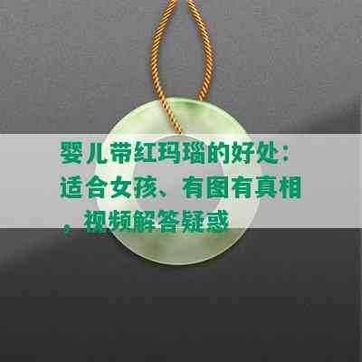 婴儿带红玛瑙的好处：适合女孩、有图有真相，视频解答疑惑