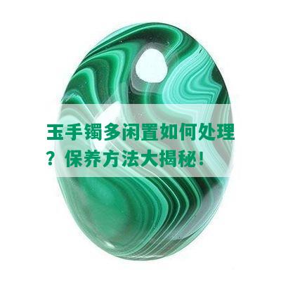 玉手镯多闲置如何处理？保养方法大揭秘！