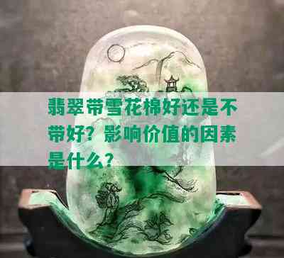 翡翠带雪花棉好还是不带好？影响价值的因素是什么？