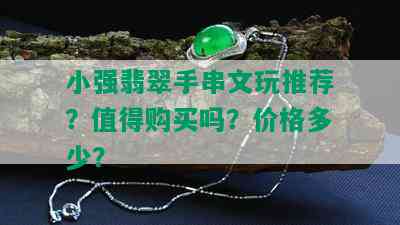 小强翡翠手串文玩推荐？值得购买吗？价格多少？